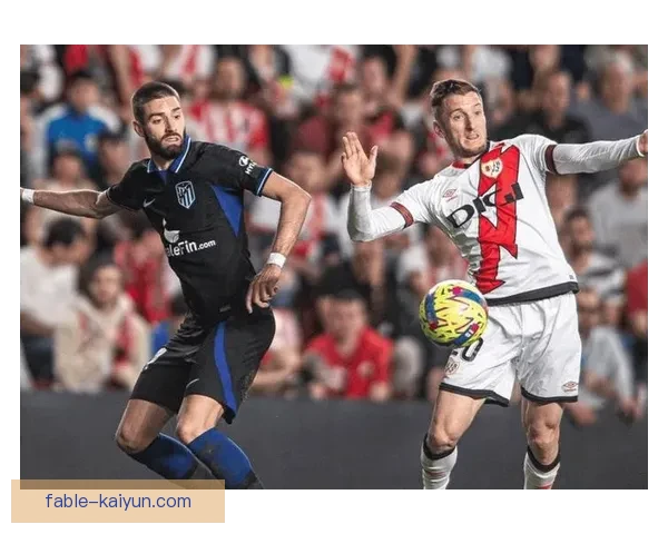 巴列卡诺近期攻防表现稳健，整体竞争力不断增强