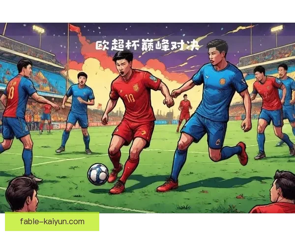 欧洲超级杯决赛将迎来巅峰对决，冠军荣耀再续传奇备受期待